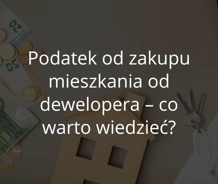 Czy kupując mieszkanie od dewelopera płacę podatek? Sprawdź szczegóły