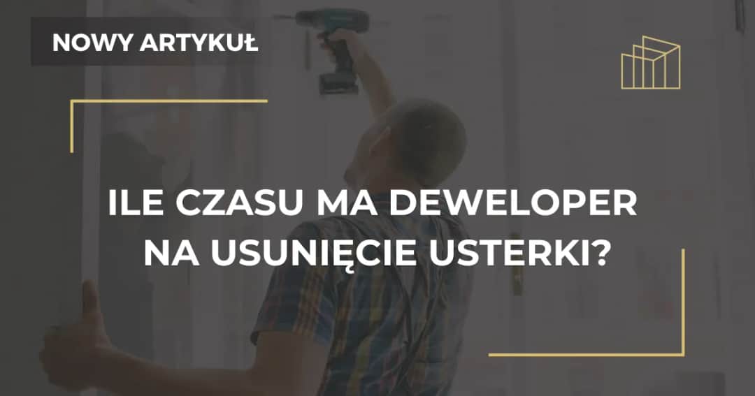Ile czasu ma deweloper na usunięcie usterki? Poznaj swoje prawa